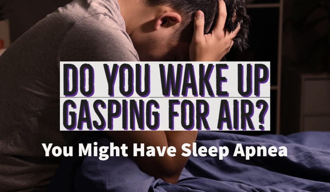 Do You Wake Up Gasping for Air? You Might Have Sleep Apnea