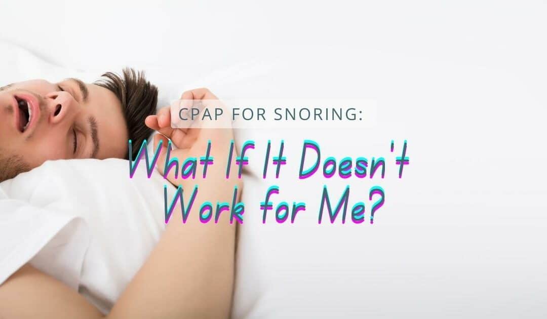 CPAP For Snoring: What If It Doesn’t Work for Me?